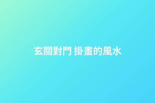 玄關對門 掛畫的風水